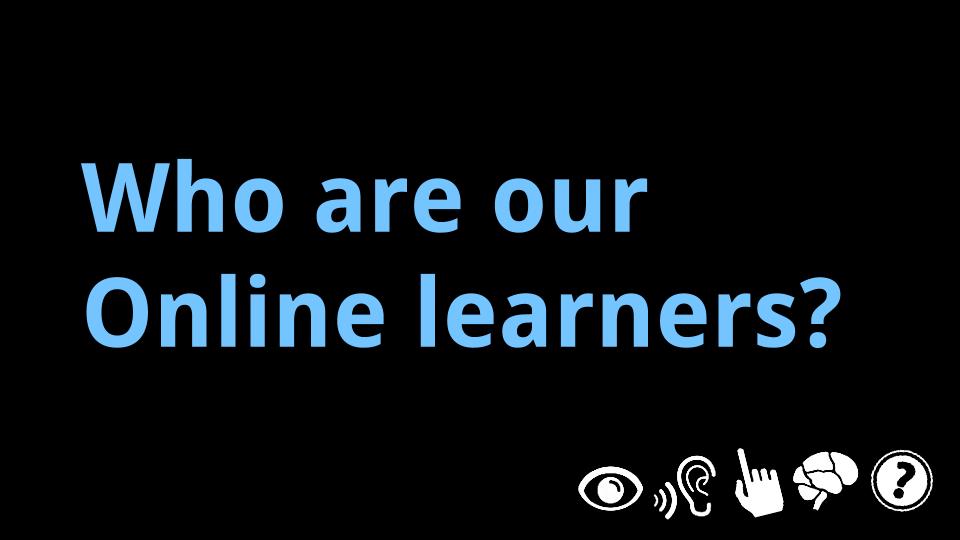 Online Learner Personas: We consider visual impairments; hearing, speech, and language barriers; mobility impairments; neurological / cognitive differences; and more. 